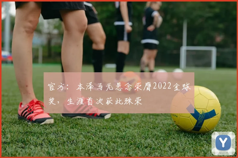 官方：本泽马无悬念荣膺2022金球奖，生涯首次获此殊荣