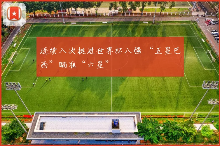 连续八次挺进世界杯八强 “五星巴西”瞄准“六星”