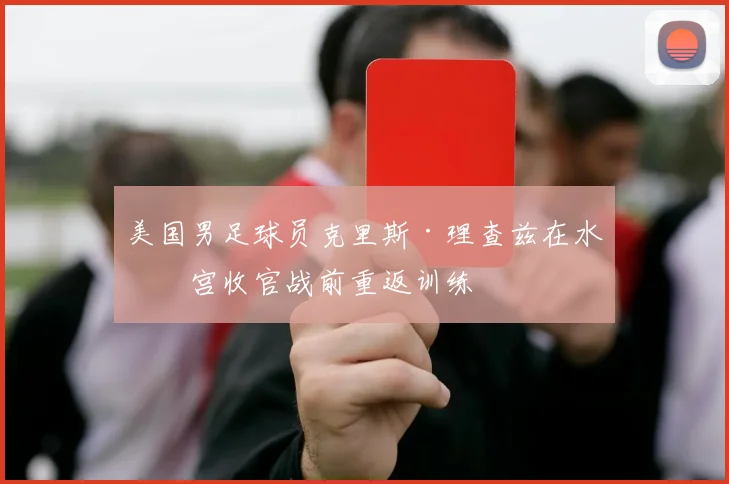 美国男足球员克里斯·理查兹在水晶宫收官战前重返训练