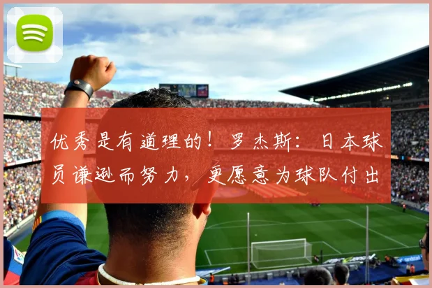 优秀是有道理的！罗杰斯：日本球员谦逊而努力，更愿意为球队付出