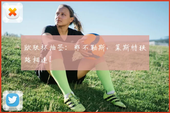 欧联杯抽签：那不勒斯，莱斯特狭路相逢！