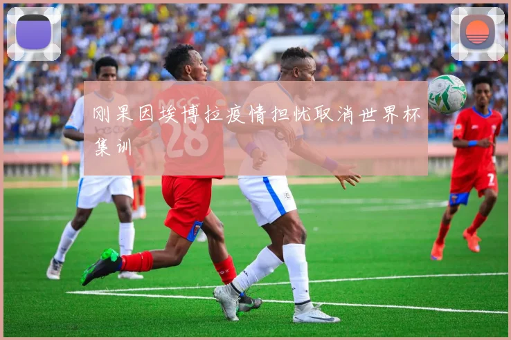 刚果因埃博拉疫情担忧取消世界杯集训