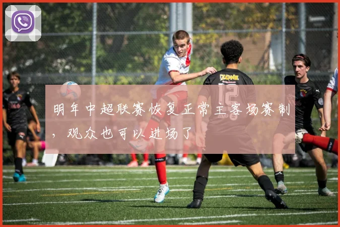 明年中超联赛恢复正常主客场赛制，观众也可以进场了
