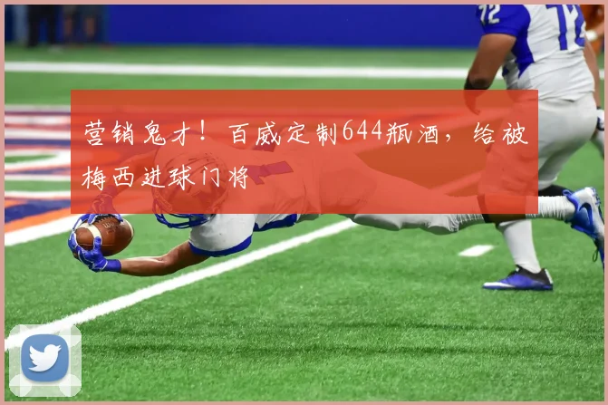 营销鬼才！百威定制644瓶酒，给被梅西进球门将