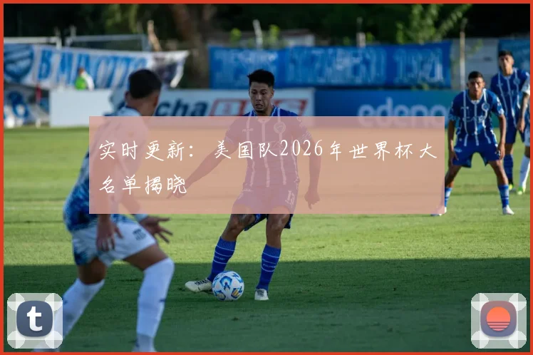 实时更新：美国队2026年世界杯大名单揭晓
