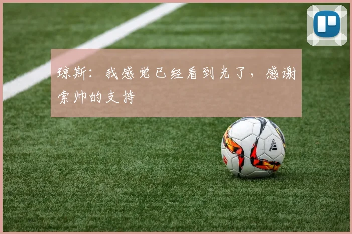 琼斯：我感觉已经看到光了，感谢索帅的支持