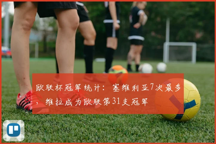 欧联杯冠军统计：塞维利亚7次最多，维拉成为欧联第31支冠军