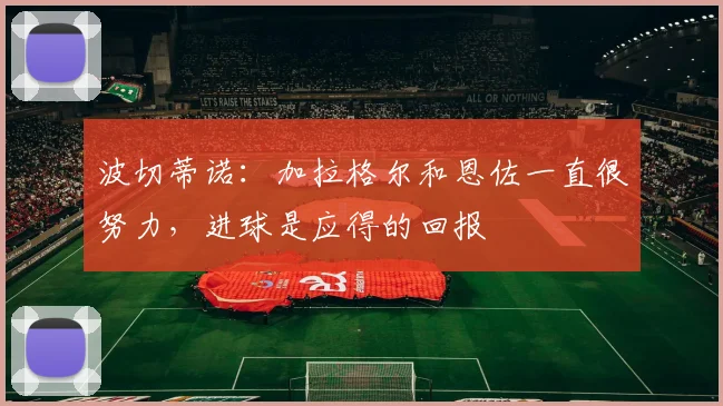 波切蒂诺：加拉格尔和恩佐一直很努力，进球是应得的回报
