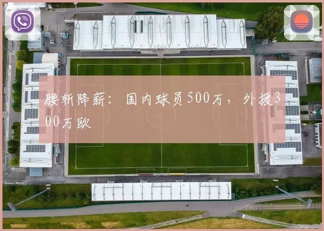 腰斩降薪：国内球员500万，外援300万欧