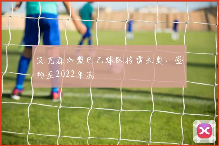 艾克森加盟巴乙球队格雷米奥，签约至2022年底