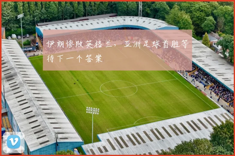 伊朗惨败英格兰，亚洲足球首胜等待下一个答案
