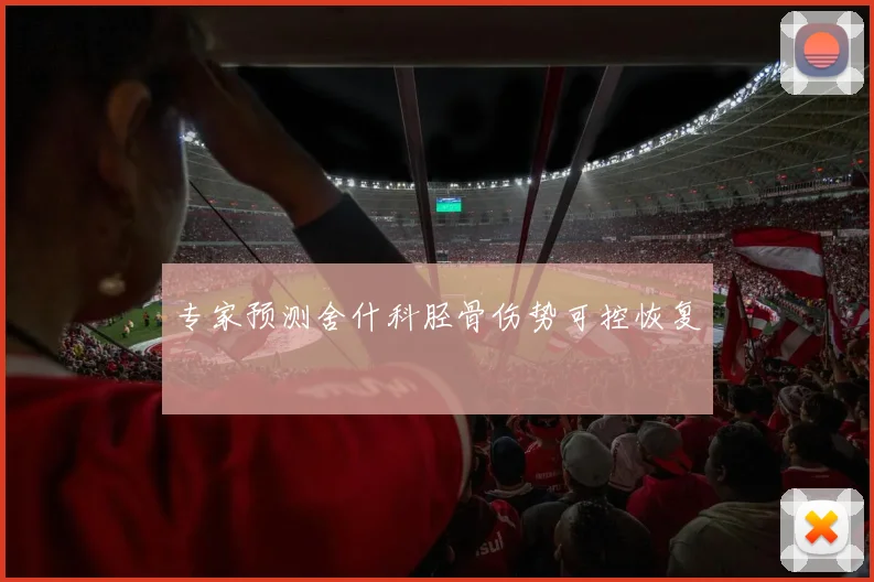 专家预测舍什科胫骨伤势可控恢复