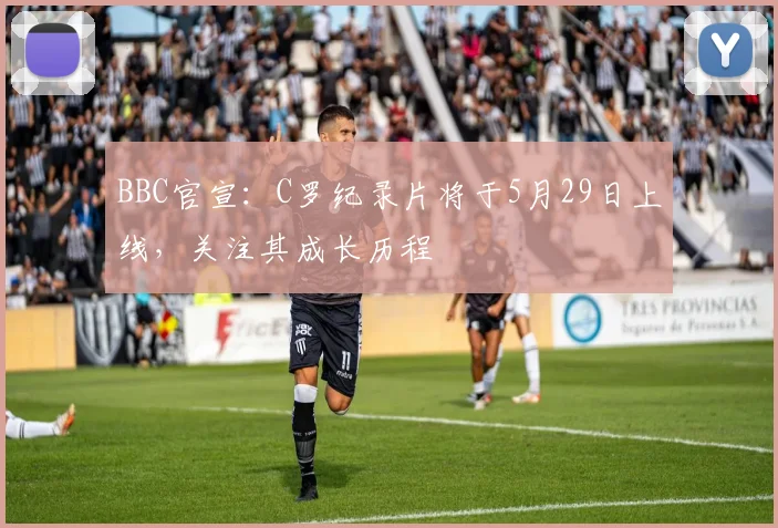 BBC官宣：C罗纪录片将于5月29日上线，关注其成长历程