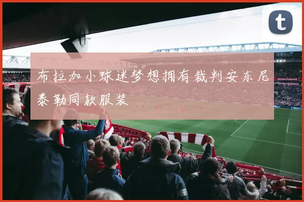 布拉加小球迷梦想拥有裁判安东尼泰勒同款服装