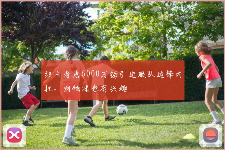 纽卡考虑6000万镑引进狼队边锋内托，利物浦也有兴趣