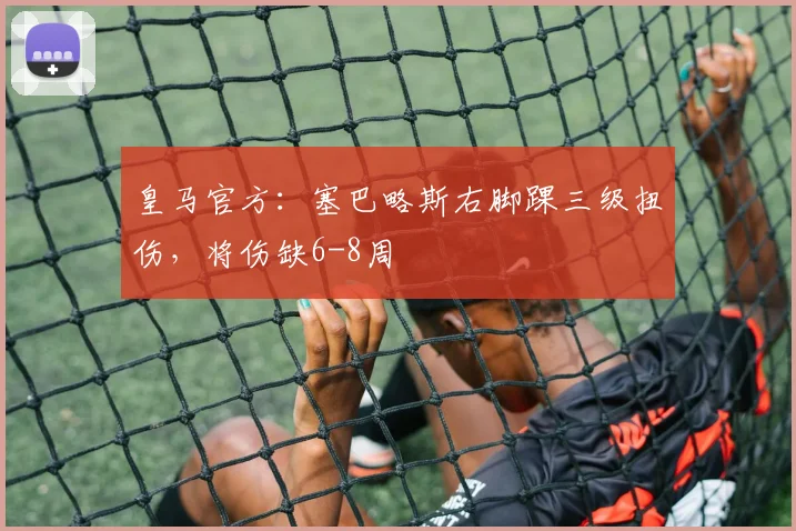 皇马官方：塞巴略斯右脚踝三级扭伤，将伤缺6-8周
