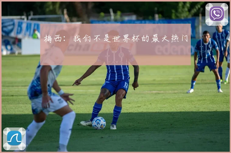 梅西：我们不是世界杯的最大热门