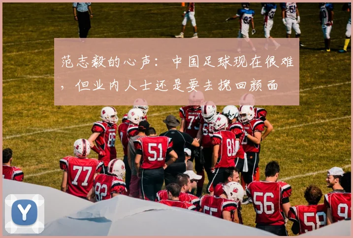 范志毅的心声：中国足球现在很难，但业内人士还是要去挽回颜面