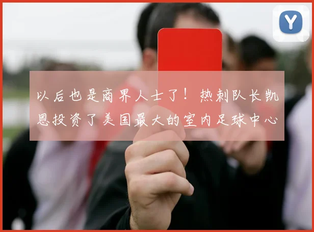 以后也是商界人士了！热刺队长凯恩投资了美国最大的室内足球中心