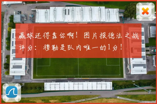 赢球还得靠你啊！图片报德法之战评分：穆勒是队内唯一的1分！