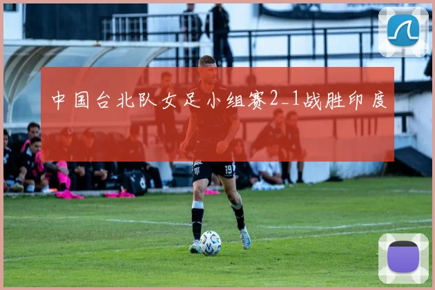 中国台北队女足小组赛2_1战胜印度