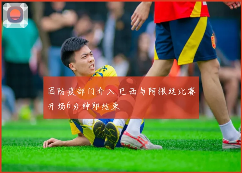 因防疫部门介入 巴西与阿根廷比赛开场6分钟即结束