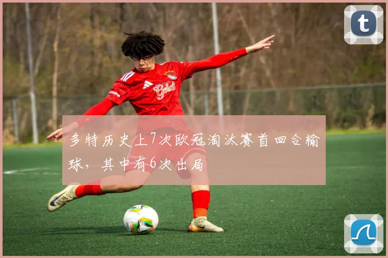 多特历史上7次欧冠淘汰赛首回合输球，其中有6次出局
